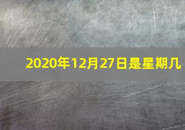 2020年12月27日是星期几