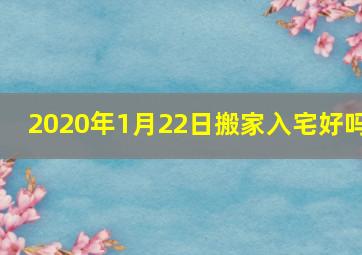 2020年1月22日搬家入宅好吗