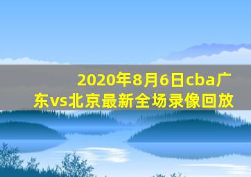 2020年8月6日cba广东vs北京最新全场录像回放