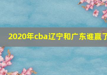 2020年cba辽宁和广东谁赢了