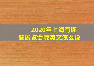 2020年上海有哪些展览会呢英文怎么说