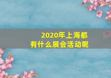 2020年上海都有什么展会活动呢