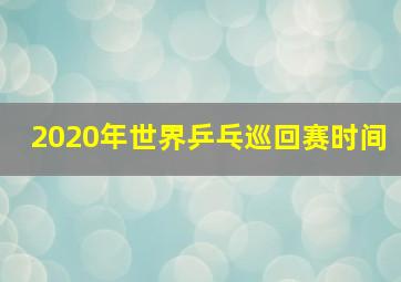 2020年世界乒乓巡回赛时间