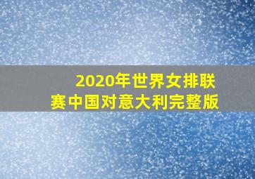 2020年世界女排联赛中国对意大利完整版