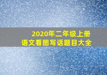 2020年二年级上册语文看图写话题目大全