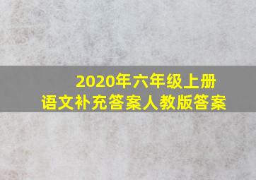 2020年六年级上册语文补充答案人教版答案