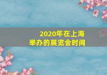 2020年在上海举办的展览会时间