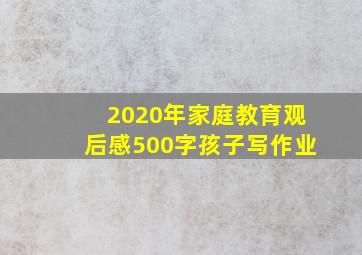 2020年家庭教育观后感500字孩子写作业