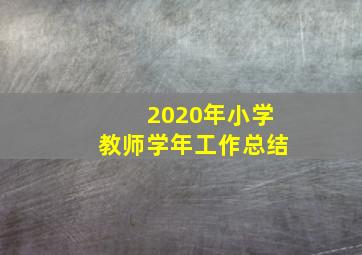 2020年小学教师学年工作总结