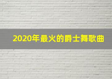 2020年最火的爵士舞歌曲