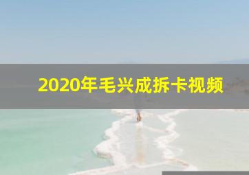 2020年毛兴成拆卡视频