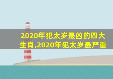 2020年犯太岁最凶的四大生肖,2020年犯太岁最严重