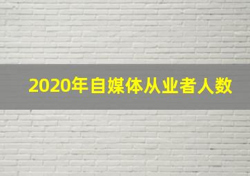 2020年自媒体从业者人数