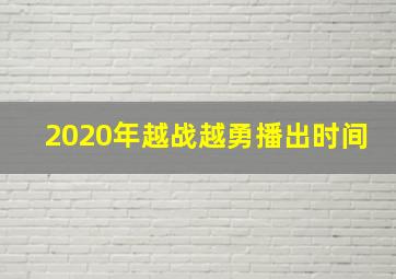 2020年越战越勇播出时间