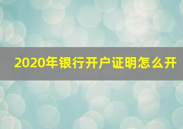 2020年银行开户证明怎么开