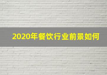 2020年餐饮行业前景如何