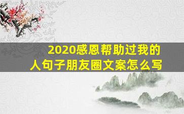 2020感恩帮助过我的人句子朋友圈文案怎么写