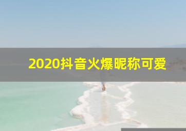 2020抖音火爆昵称可爱