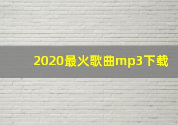 2020最火歌曲mp3下载