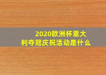 2020欧洲杯意大利夺冠庆祝活动是什么