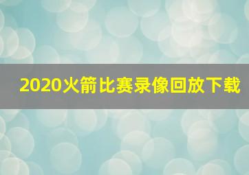 2020火箭比赛录像回放下载