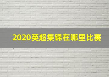 2020英超集锦在哪里比赛