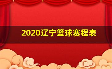 2020辽宁篮球赛程表