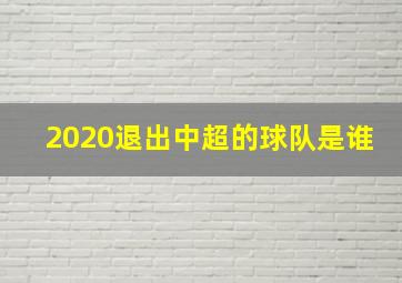 2020退出中超的球队是谁