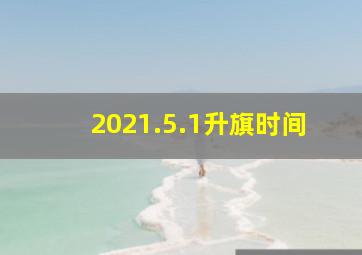 2021.5.1升旗时间