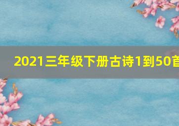 2021三年级下册古诗1到50首