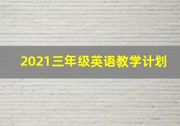 2021三年级英语教学计划