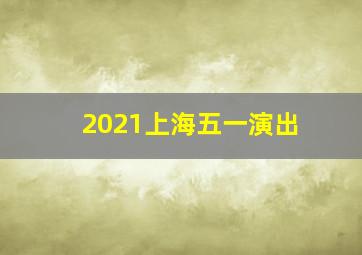 2021上海五一演出