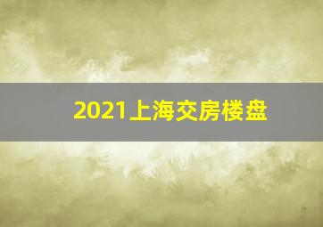 2021上海交房楼盘