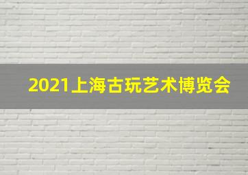 2021上海古玩艺术博览会