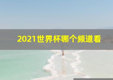 2021世界杯哪个频道看