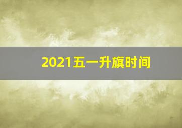 2021五一升旗时间