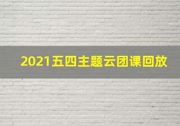 2021五四主题云团课回放