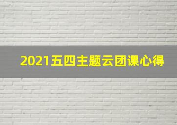 2021五四主题云团课心得