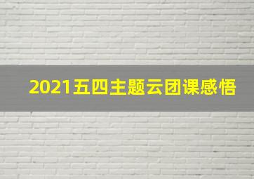 2021五四主题云团课感悟