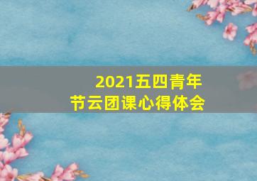 2021五四青年节云团课心得体会