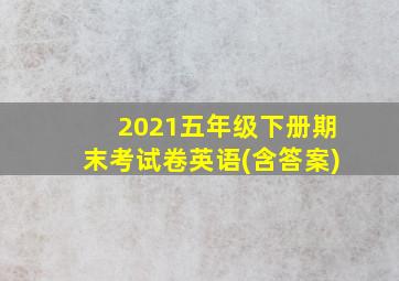 2021五年级下册期末考试卷英语(含答案)