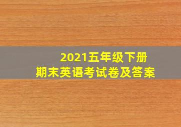 2021五年级下册期末英语考试卷及答案