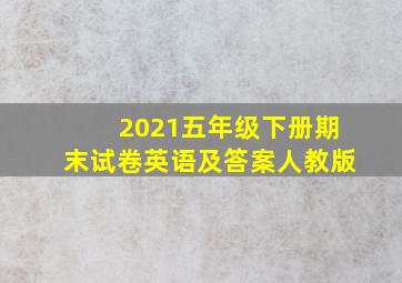 2021五年级下册期末试卷英语及答案人教版