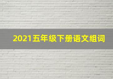 2021五年级下册语文组词