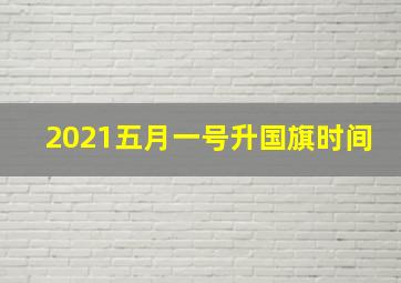 2021五月一号升国旗时间