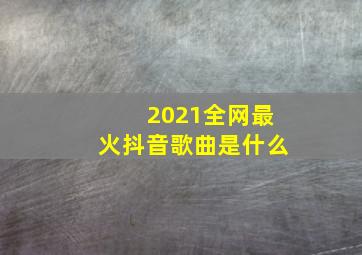 2021全网最火抖音歌曲是什么