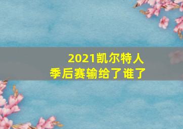 2021凯尔特人季后赛输给了谁了