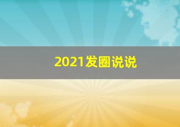 2021发圈说说