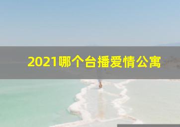 2021哪个台播爱情公寓