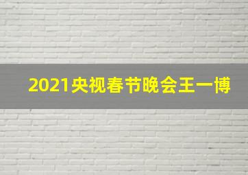 2021央视春节晚会王一博